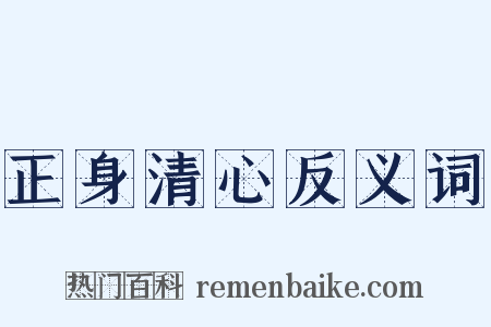 正身清心反义词是什么意思的图片